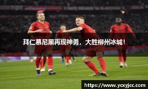拜仁慕尼黑再现神勇，大胜柳州冰城！
