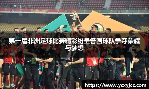第一届非洲足球比赛精彩纷呈各国球队争夺荣耀与梦想