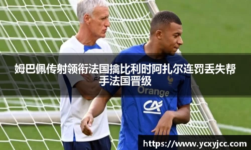 姆巴佩传射领衔法国擒比利时阿扎尔连罚丢失帮手法国晋级
