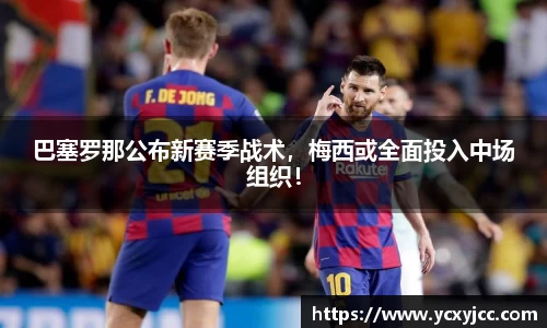 巴塞罗那公布新赛季战术，梅西或全面投入中场组织！