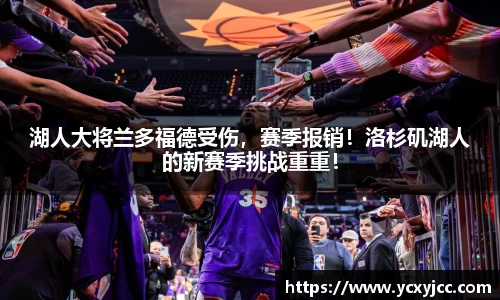 湖人大将兰多福德受伤，赛季报销！洛杉矶湖人的新赛季挑战重重！