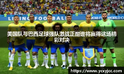 美国队与巴西足球强队激战正酣谁将赢得这场精彩对决