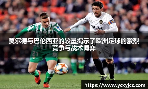莫尔德与巴伦西亚的较量揭示了欧洲足球的激烈竞争与战术博弈