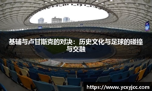 基辅与卢甘斯克的对决：历史文化与足球的碰撞与交融