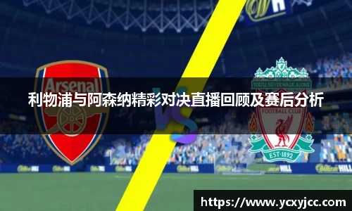 利物浦与阿森纳精彩对决直播回顾及赛后分析