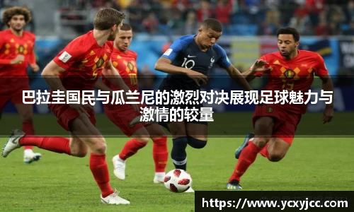 巴拉圭国民与瓜兰尼的激烈对决展现足球魅力与激情的较量