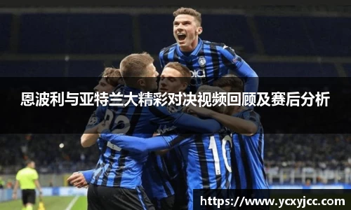 恩波利与亚特兰大精彩对决视频回顾及赛后分析