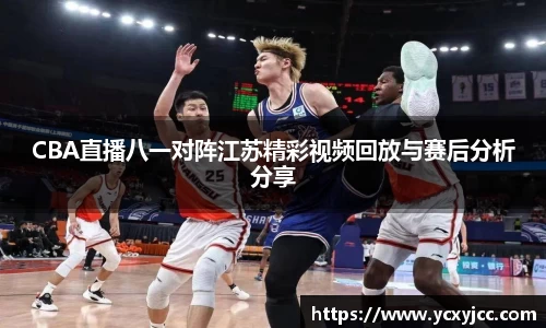 CBA直播八一对阵江苏精彩视频回放与赛后分析分享