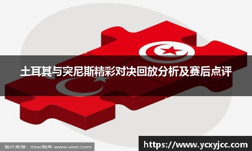 土耳其与突尼斯精彩对决回放分析及赛后点评