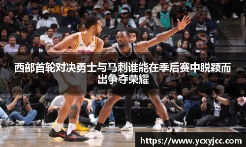 西部首轮对决勇士与马刺谁能在季后赛中脱颖而出争夺荣耀