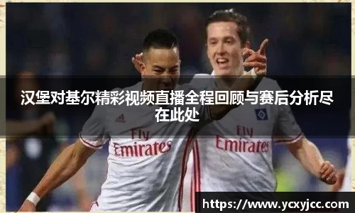 汉堡对基尔精彩视频直播全程回顾与赛后分析尽在此处