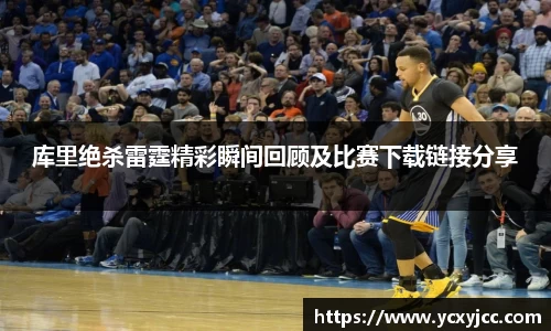 库里绝杀雷霆精彩瞬间回顾及比赛下载链接分享