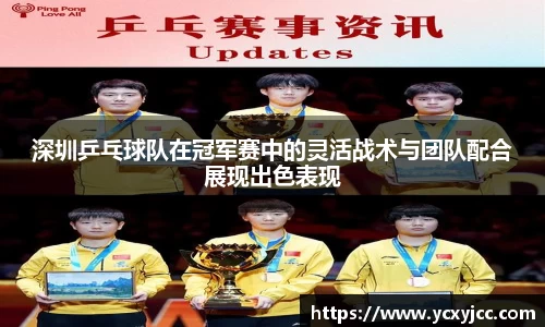 深圳乒乓球队在冠军赛中的灵活战术与团队配合展现出色表现