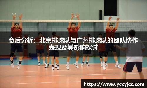 赛后分析：北京排球队与广州排球队的团队协作表现及其影响探讨