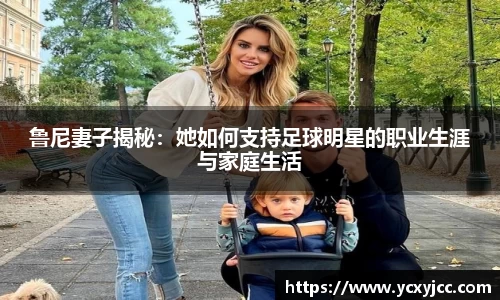 鲁尼妻子揭秘：她如何支持足球明星的职业生涯与家庭生活