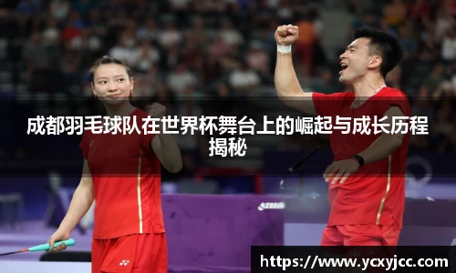 成都羽毛球队在世界杯舞台上的崛起与成长历程揭秘