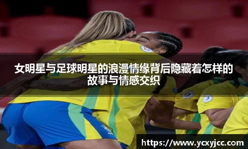 女明星与足球明星的浪漫情缘背后隐藏着怎样的故事与情感交织