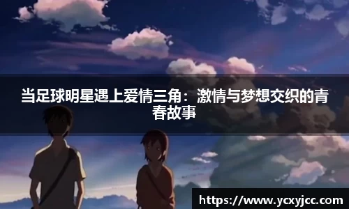 当足球明星遇上爱情三角：激情与梦想交织的青春故事