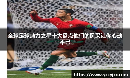 全球足球魅力之星十大盘点他们的风采让你心动不已