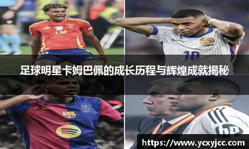 足球明星卡姆巴佩的成长历程与辉煌成就揭秘