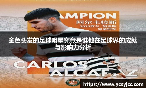 金色头发的足球明星究竟是谁他在足球界的成就与影响力分析